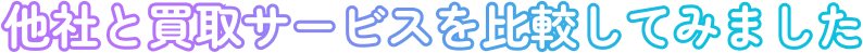 他社と買取サービスを比較してみました