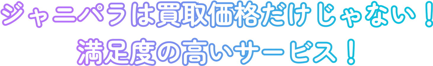 ジャニパラは買取価格だけじゃない！満足度の高いサービス！